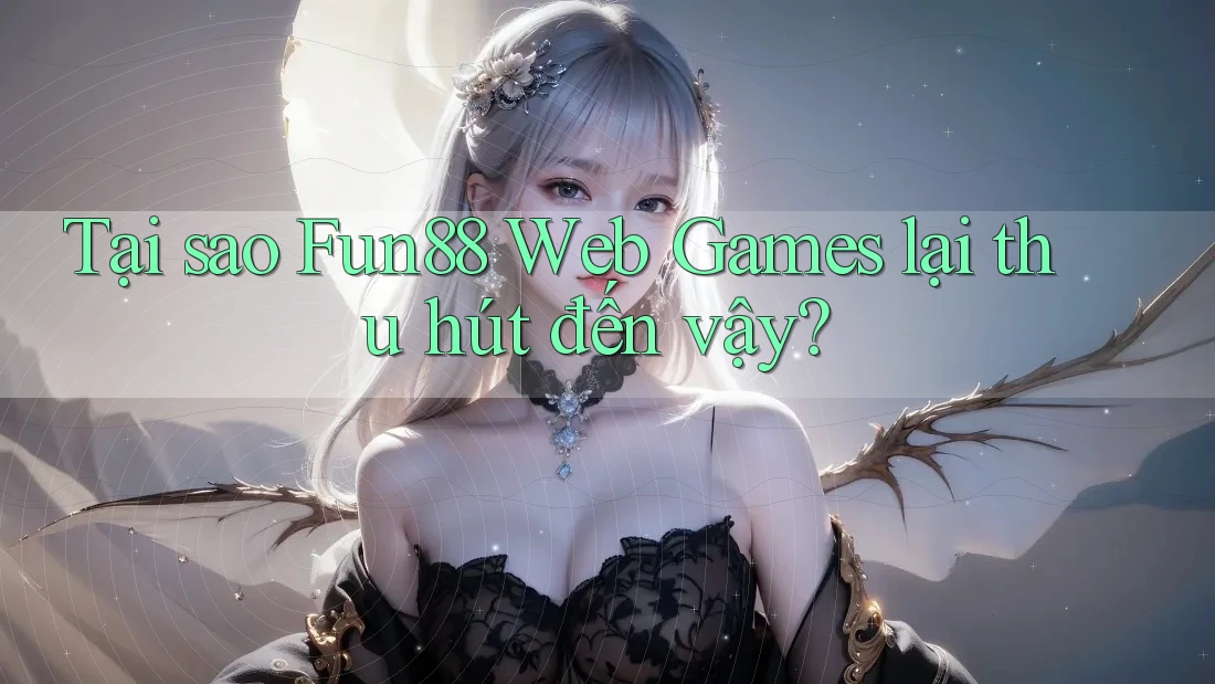 Tại sao Fun88 Web Games lại thu hút đến vậy? Tại sao Fun88 Web Games lại thu hút đến vậy?