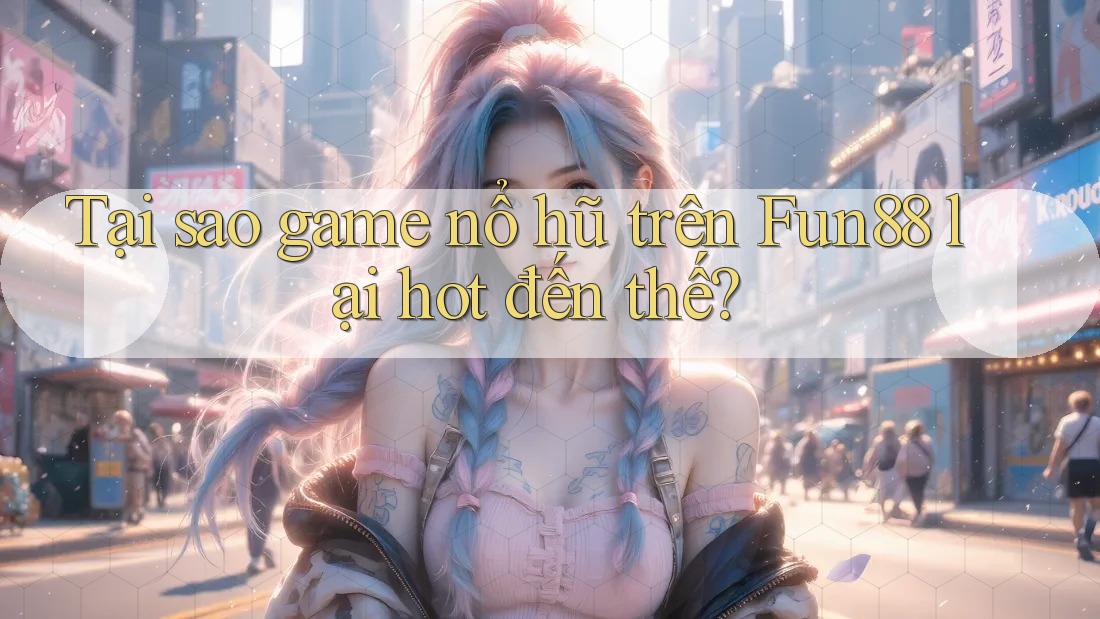 Tại sao game nổ hũ trên Fun88 lại hot đến thế? Tại sao game nổ hũ trên Fun88 lại hot đến thế?