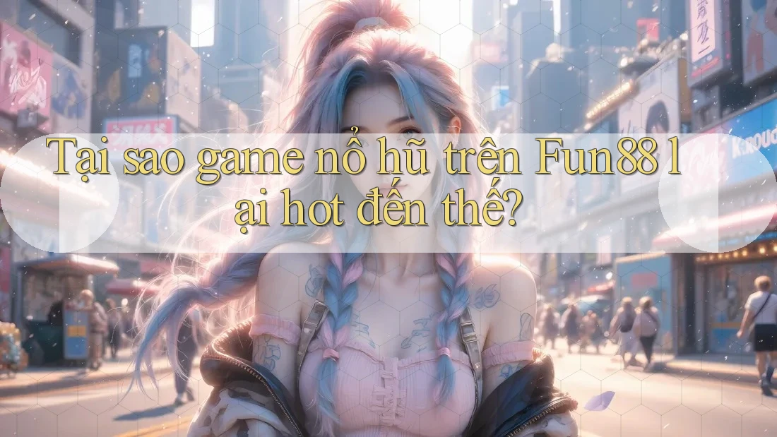 Tại sao game nổ hũ trên Fun88 lại hot đến thế? Tại sao game nổ hũ trên Fun88 lại hot đến thế?