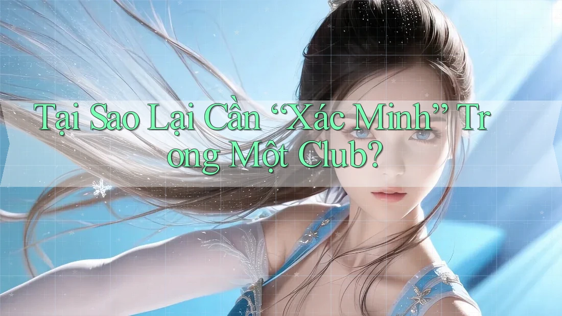 Tại Sao Lại Cần “Xác Minh” Trong Một Club? Tại Sao Lại Cần “Xác Minh” Trong Một Club?