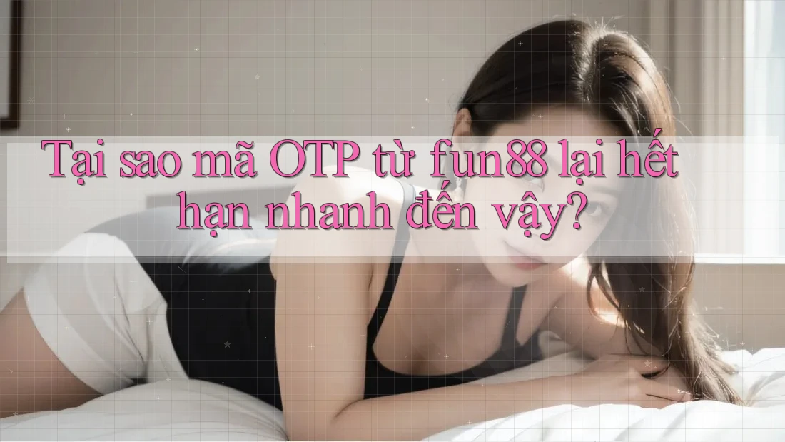 Tại sao mã OTP từ fun88 lại hết hạn nhanh đến vậy? Tại sao mã OTP từ fun88 lại hết hạn nhanh đến vậy?