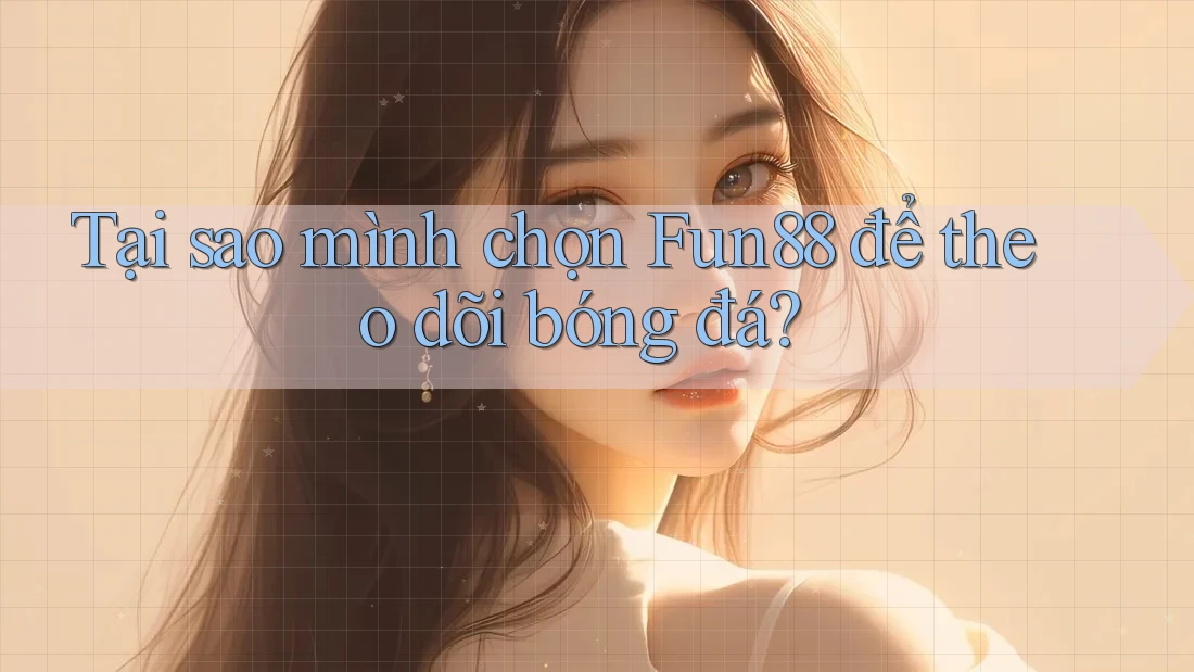 Tại sao mình chọn Fun88 để theo dõi bóng đá? Tại sao mình chọn Fun88 để theo dõi bóng đá?