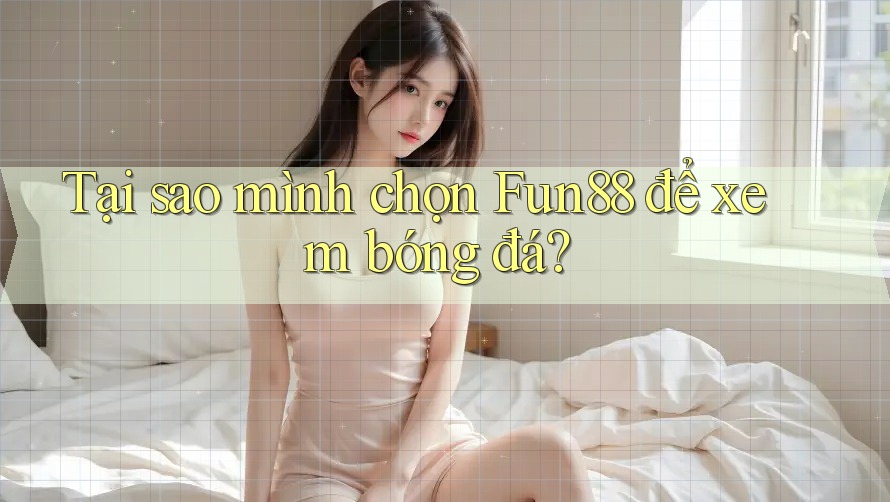 Tại sao mình chọn Fun88 để xem bóng đá? Tại sao mình chọn Fun88 để xem bóng đá?