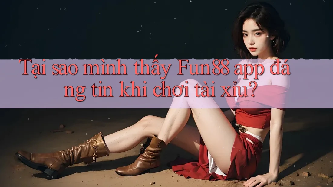 Tại sao mình thấy Fun88 app đáng tin khi chơi tài xỉu? Tại sao mình thấy Fun88 app đáng tin khi chơi tài xỉu?