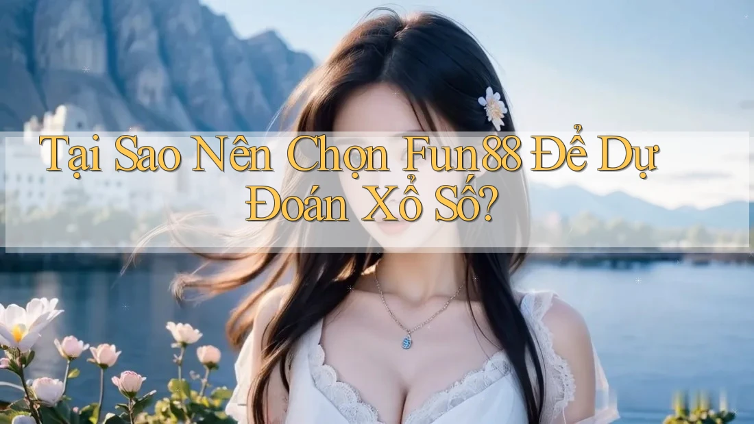 Tại Sao Nên Chọn Fun88 Để Dự Đoán Xổ Số?