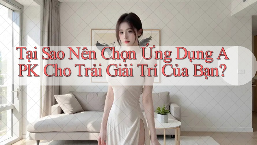 Tại Sao Nên Chọn Ứng Dụng APK Cho Trải Giải Trí Của Bạn? Tại Sao Nên Chọn Ứng Dụng APK Cho Trải Giải Trí Của Bạn?