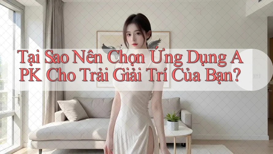 Tại Sao Nên Chọn Ứng Dụng APK Cho Trải Giải Trí Của Bạn? Tại Sao Nên Chọn Ứng Dụng APK Cho Trải Giải Trí Của Bạn?