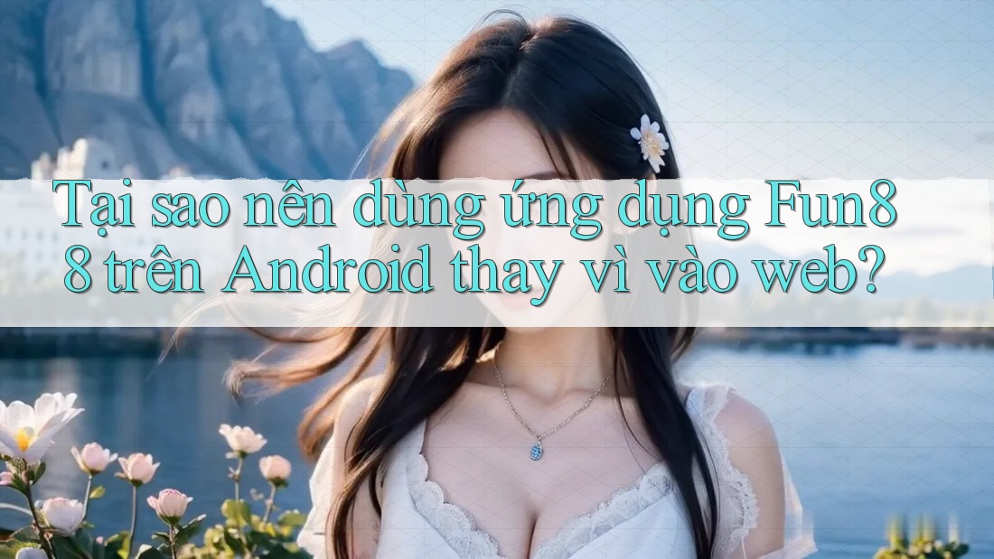 Tại sao nên dùng ứng dụng Fun88 trên Android thay vì vào web? Tại sao nên dùng ứng dụng Fun88 trên Android thay vì vào web?