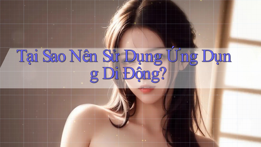 Tại Sao Nên Sử Dụng Ứng Dụng Di Động?