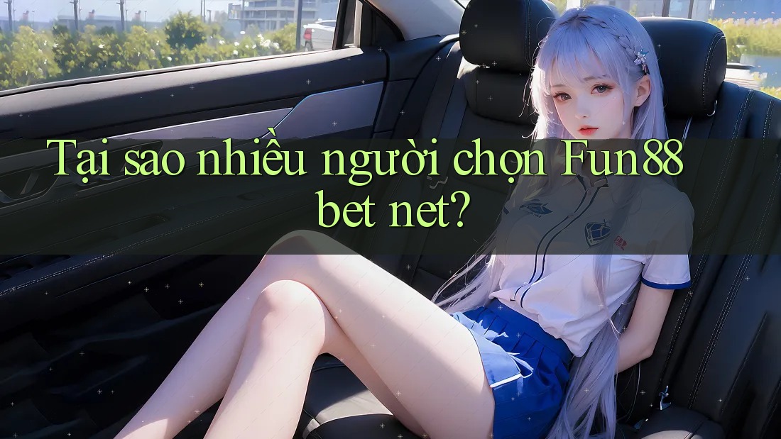 Tại sao nhiều người chọn Fun88 bet net? Tại sao nhiều người chọn Fun88 bet net?