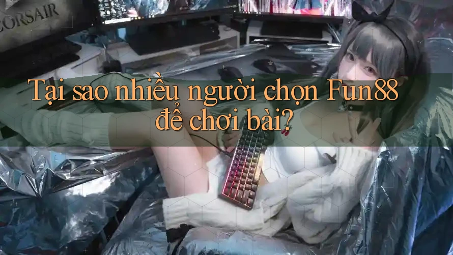 Tại sao nhiều người chọn Fun88 để chơi bài? Tại sao nhiều người chọn Fun88 để chơi bài?