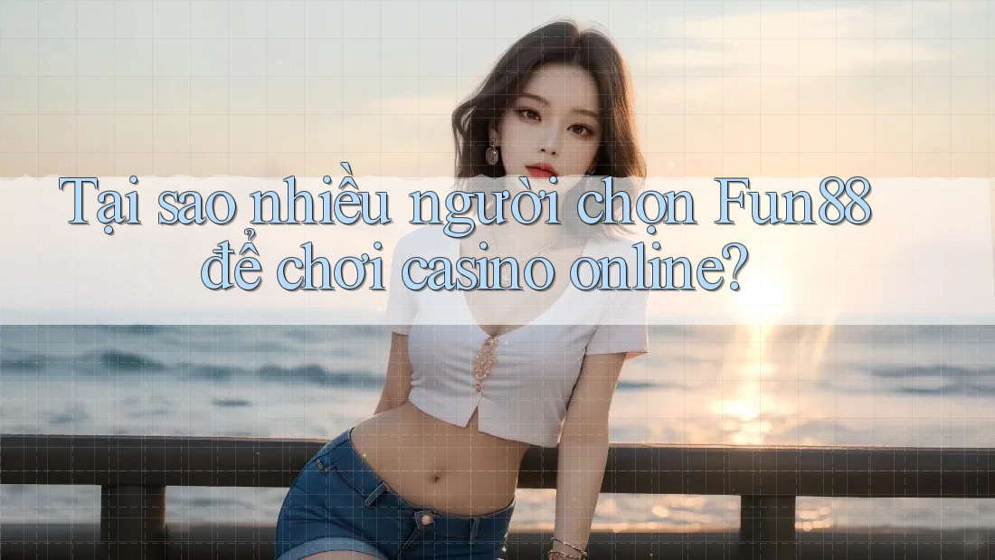 Tại sao nhiều người chọn Fun88 để chơi casino online? Tại sao nhiều người chọn Fun88 để chơi casino online?