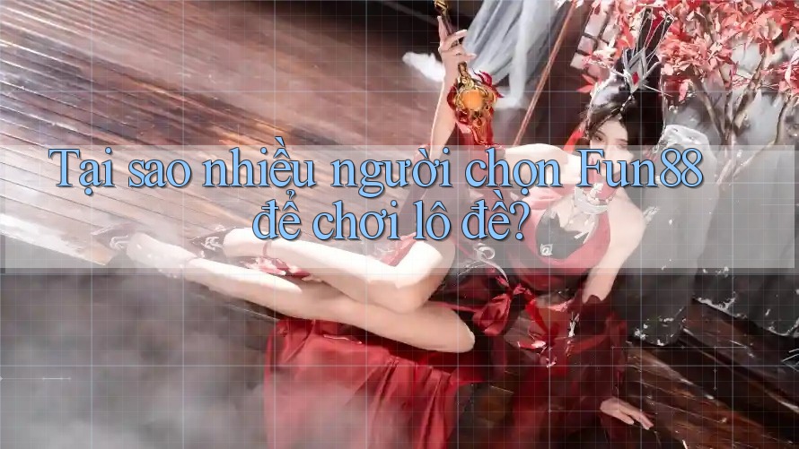 Tại sao nhiều người chọn Fun88 để chơi lô đề? Tại sao nhiều người chọn Fun88 để chơi lô đề?