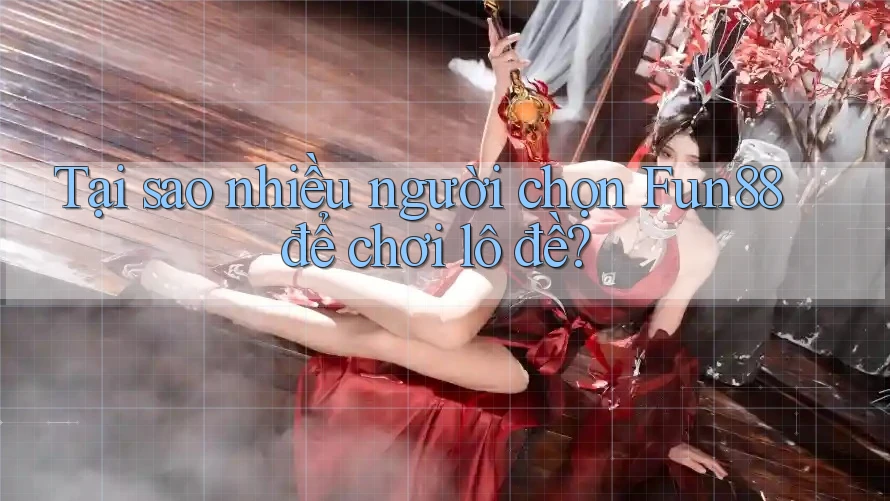 Tại sao nhiều người chọn Fun88 để chơi lô đề? Tại sao nhiều người chọn Fun88 để chơi lô đề?