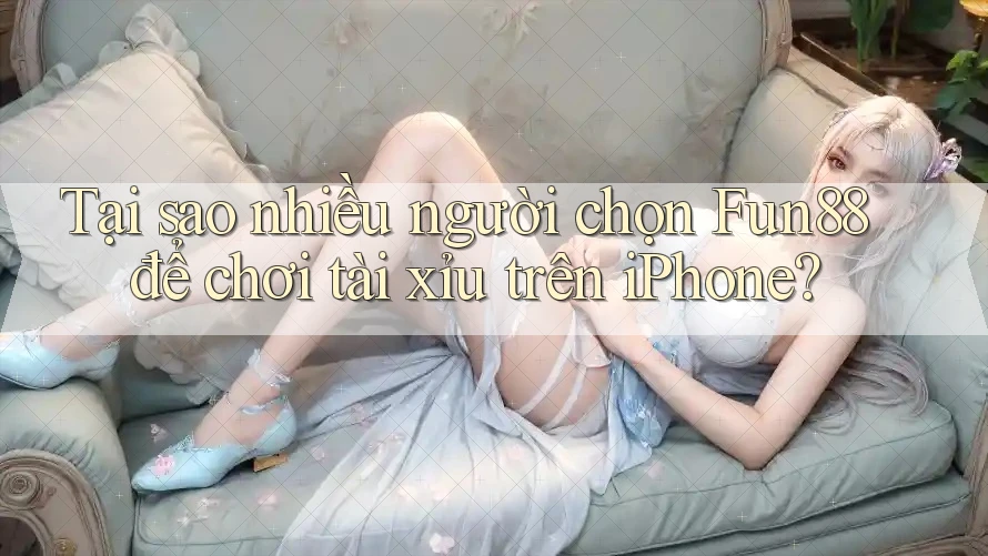 Tại sao nhiều người chọn Fun88 để chơi tài xỉu trên iPhone? Tại sao nhiều người chọn Fun88 để chơi tài xỉu trên iPhone?