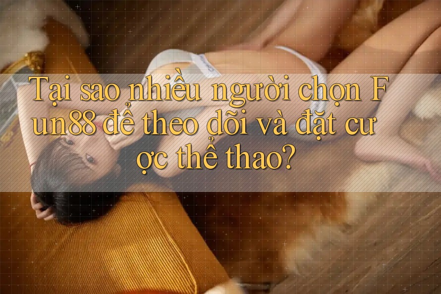Tại sao nhiều người chọn Fun88 để theo dõi và đặt cược thể thao? Tại sao nhiều người chọn Fun88 để theo dõi và đặt cược thể thao?