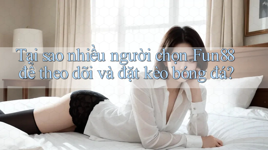 Tại sao nhiều người chọn Fun88 để theo dõi và đặt kèo bóng đá? Tại sao nhiều người chọn Fun88 để theo dõi và đặt kèo bóng đá?