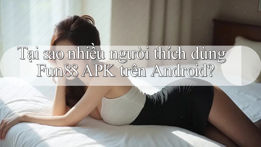 Tại sao nhiều người thích dùng Fun88 APK trên Android? Tại sao nhiều người thích dùng Fun88 APK trên Android?