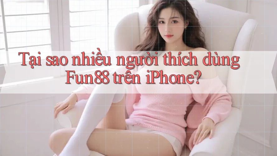 Tại sao nhiều người thích dùng Fun88 trên iPhone? Tại sao nhiều người thích dùng Fun88 trên iPhone?