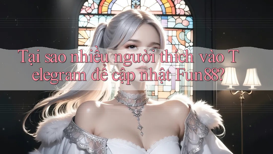 Tại sao nhiều người thích vào Telegram để cập nhật Fun88? Tại sao nhiều người thích vào Telegram để cập nhật Fun88?