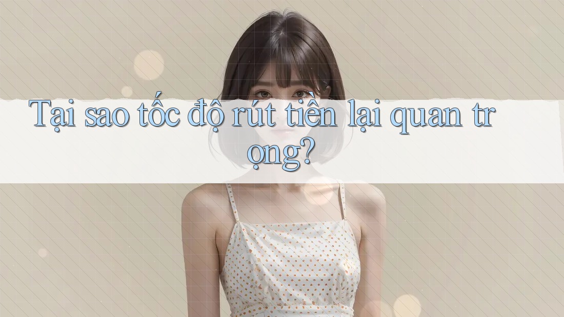 Tại Sao Tốc Độ Rút Tiền Lại Quan Trọng? Tại Sao Tốc Độ Rút Tiền Lại Quan Trọng?