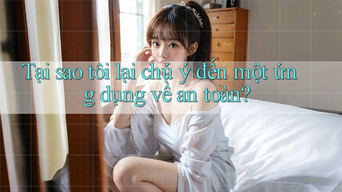 Tại sao tôi lại chú ý đến một ứng dụng về an toàn? Tại sao tôi lại chú ý đến một ứng dụng về an toàn?