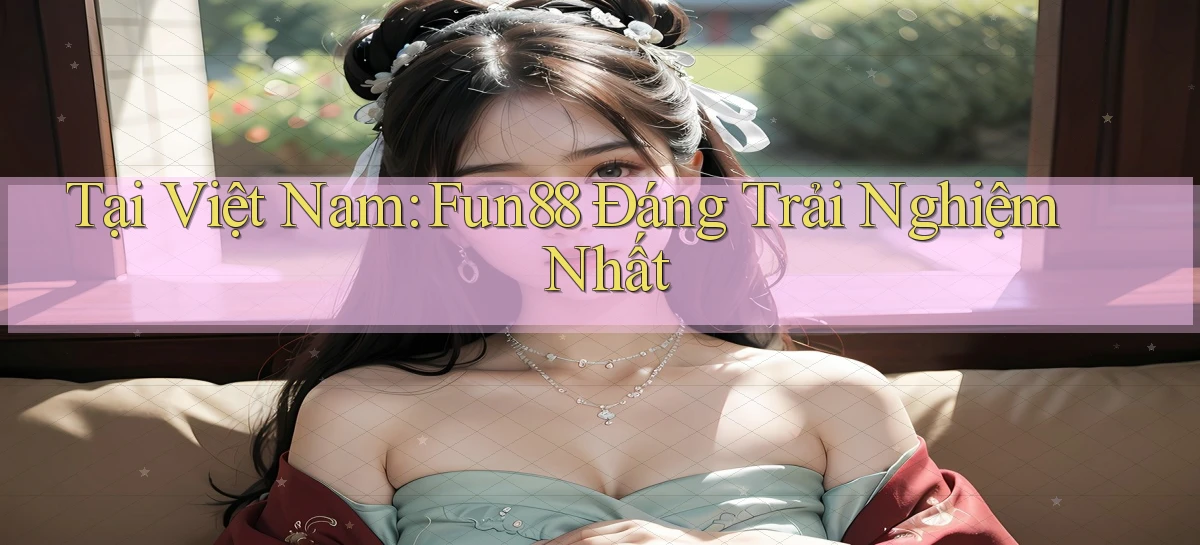 tại việt nam fun88 đáng trải nghiệm nhất