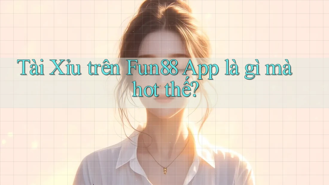 Tài Xỉu trên Fun88 App là gì mà hot thế? Tài Xỉu trên Fun88 App là gì mà hot thế?