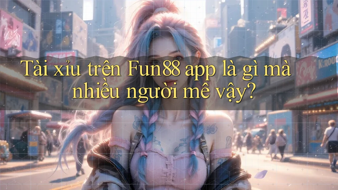 Tài xỉu trên Fun88 app là gì mà nhiều người mê vậy? Tài xỉu trên Fun88 app là gì mà nhiều người mê vậy?
