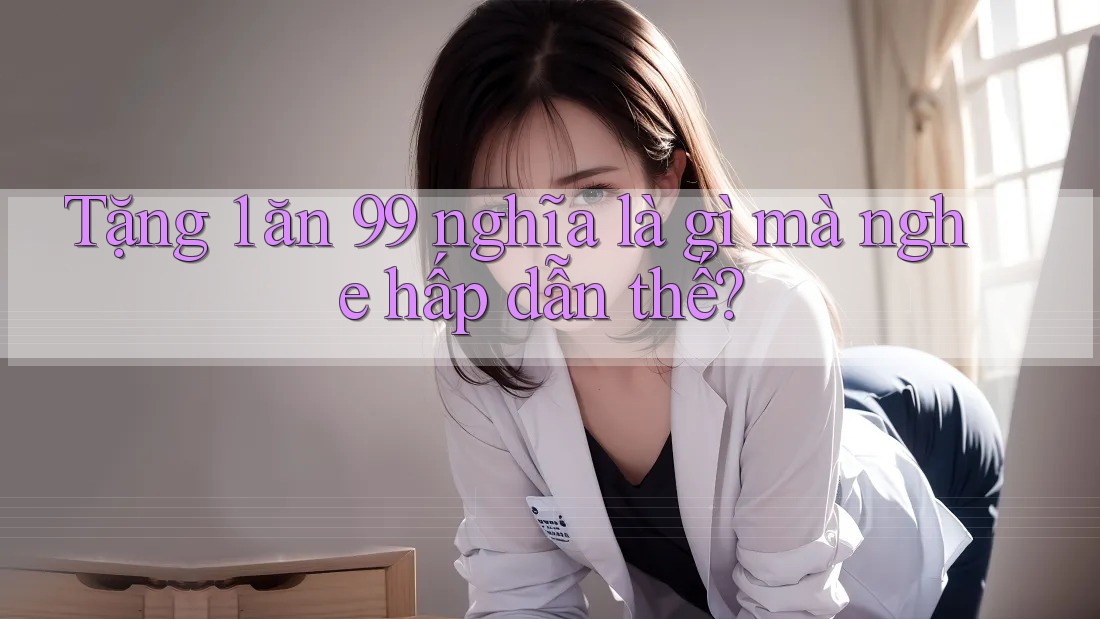 Tặng 1 ăn 99 nghĩa là gì mà nghe hấp dẫn thế? Tặng 1 ăn 99 nghĩa là gì mà nghe hấp dẫn thế?