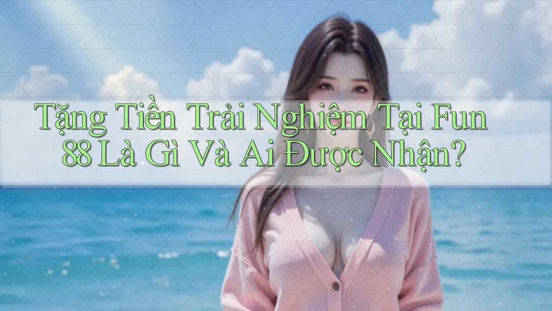 Tặng Tiền Trải Nghiệm Tại Fun88 Là Gì Và Ai Được Nhận? Tặng Tiền Trải Nghiệm Tại Fun88 Là Gì Và Ai Được Nhận?