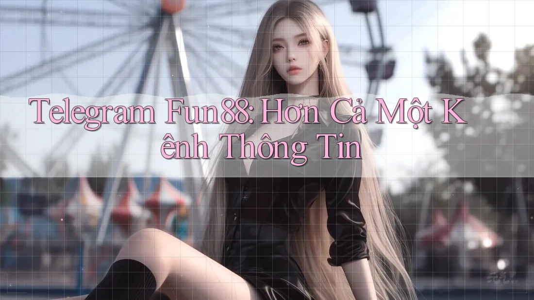 Telegram Fun88: Hơn Cả Một Kênh Thông Tin