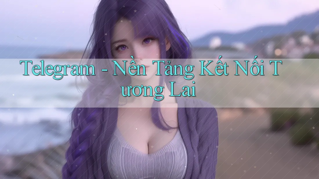 Telegram - Nền Tảng Kết Nối Tương Lai Telegram - Nền Tảng Kết Nối Tương Lai