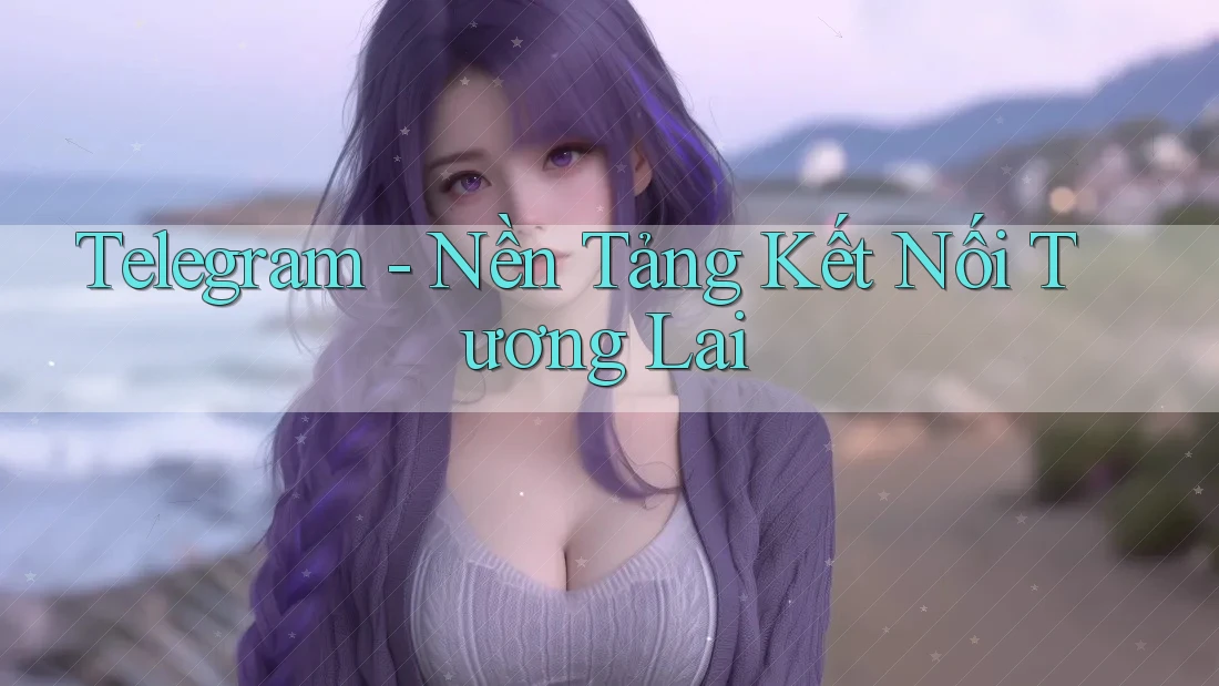 Telegram - Nền Tảng Kết Nối Tương Lai Telegram - Nền Tảng Kết Nối Tương Lai