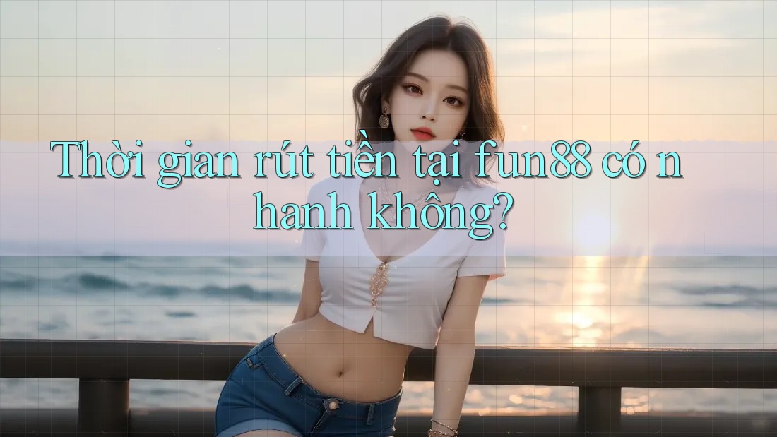 Thời gian rút tiền tại fun88 có nhanh không? Thời gian rút tiền tại fun88 có nhanh không?