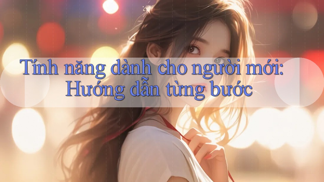 Tính năng dành cho người mới: Hướng dẫn từng bước Tính năng dành cho người mới: Hướng dẫn từng bước