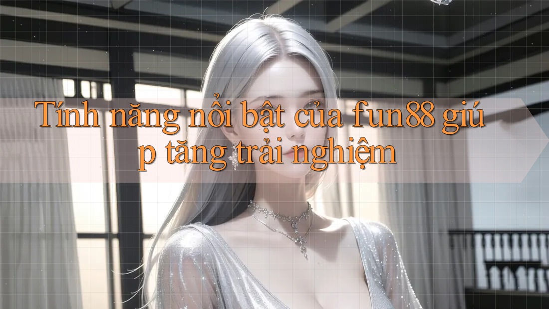Tính năng nổi bật của fun88 giúp tăng trải nghiệm Tính năng nổi bật của fun88 giúp tăng trải nghiệm