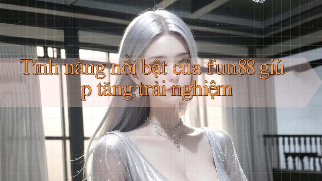 Tính năng nổi bật của fun88 giúp tăng trải nghiệm Tính năng nổi bật của fun88 giúp tăng trải nghiệm