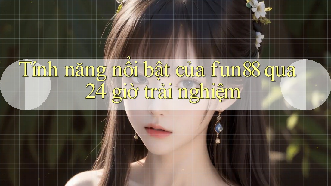 Tính năng nổi bật của fun88 qua 24 giờ trải nghiệm Tính năng nổi bật của fun88 qua 24 giờ trải nghiệm