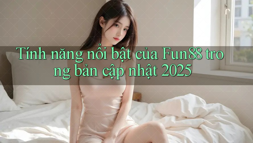 Tính năng nổi bật của Fun88 trong bản cập nhật 2025 Tính năng nổi bật của Fun88 trong bản cập nhật 2025