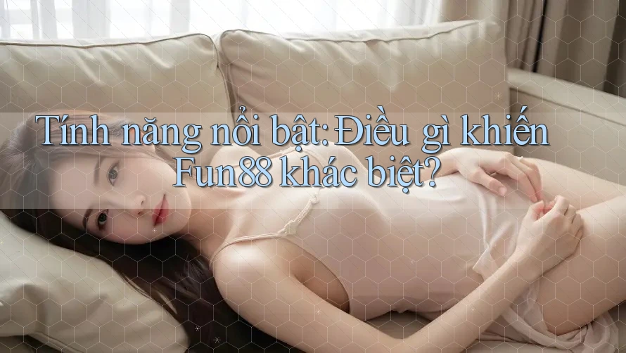 Tính năng nổi bật: Điều gì khiến Fun88 khác biệt? Tính năng nổi bật: Điều gì khiến Fun88 khác biệt?