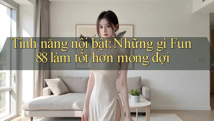 Tính năng nổi bật: Những gì Fun88 làm tốt hơn mong đợi Tính năng nổi bật: Những gì Fun88 làm tốt hơn mong đợi