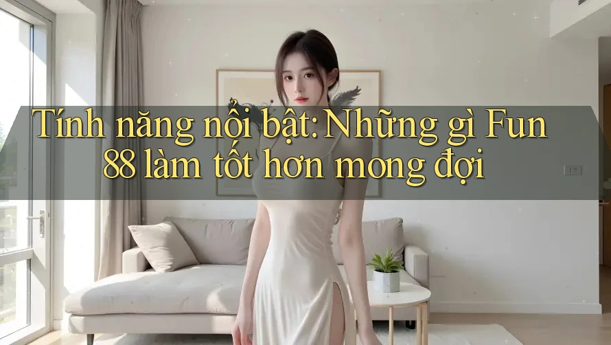 Tính năng nổi bật: Những gì Fun88 làm tốt hơn mong đợi Tính năng nổi bật: Những gì Fun88 làm tốt hơn mong đợi