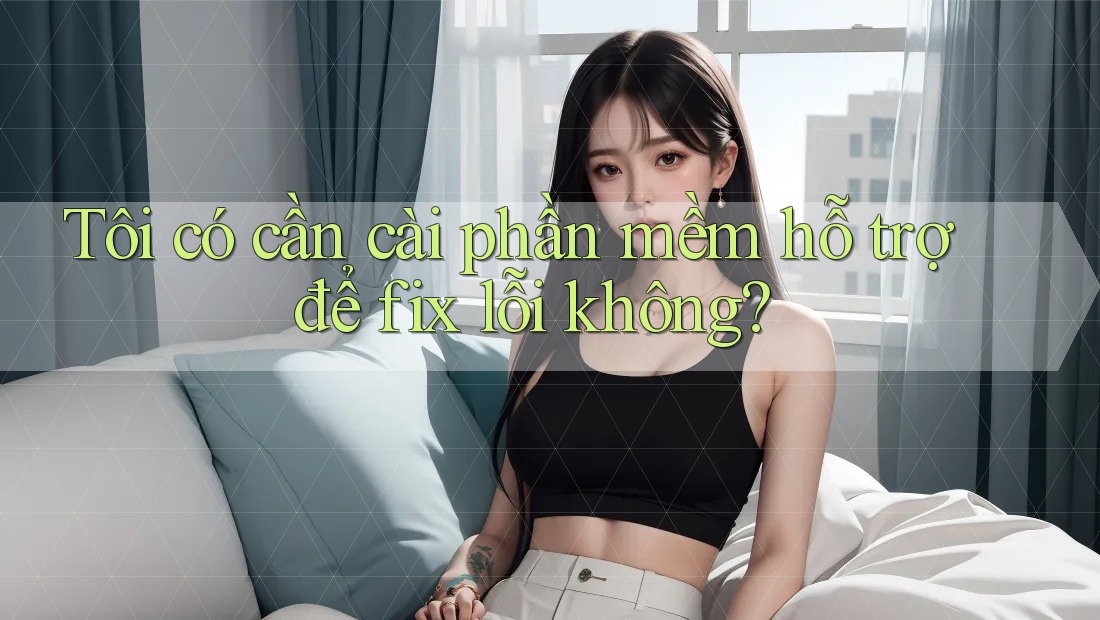 Tôi có cần cài phần mềm hỗ trợ để fix lỗi không? Tôi có cần cài phần mềm hỗ trợ để fix lỗi không?