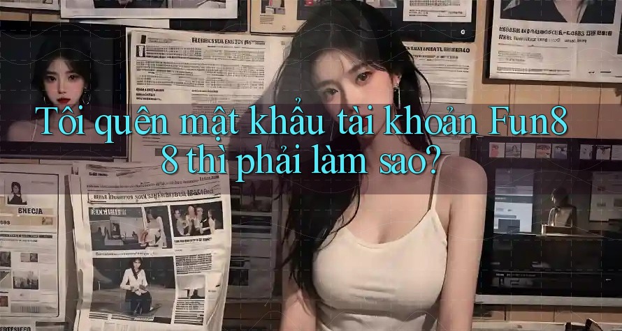 Tôi quên mật khẩu tài khoản Fun88 thì phải làm sao?
