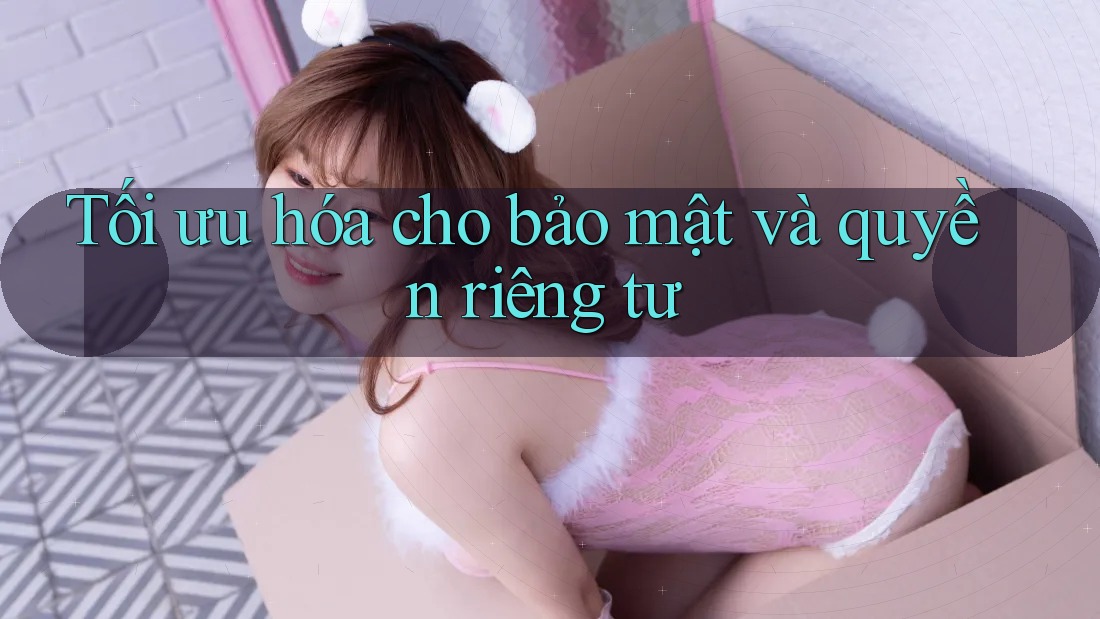 Tối ưu hóa cho bảo mật và quyền riêng tư Tối ưu hóa cho bảo mật và quyền riêng tư