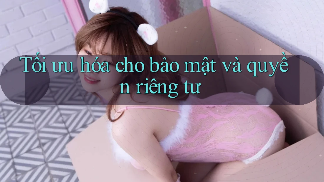 Tối ưu hóa cho bảo mật và quyền riêng tư Tối ưu hóa cho bảo mật và quyền riêng tư