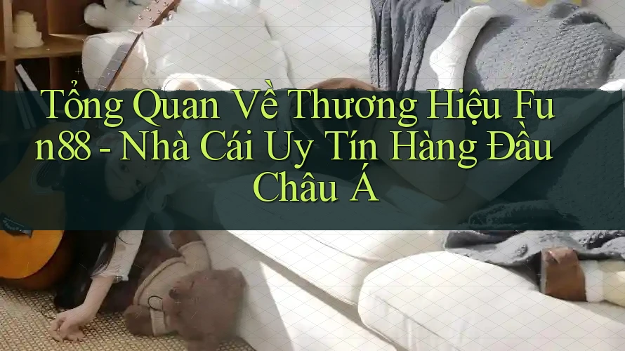 Tổng Quan Về Thương Hiệu Fun88 - Nhà Cái Uy Tín Hàng Đầu Châu Á Tổng Quan Về Thương Hiệu Fun88 - Nhà Cái Uy Tín Hàng Đầu Châu Á
