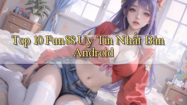 top 10 fun88 uy tín nhất bản android