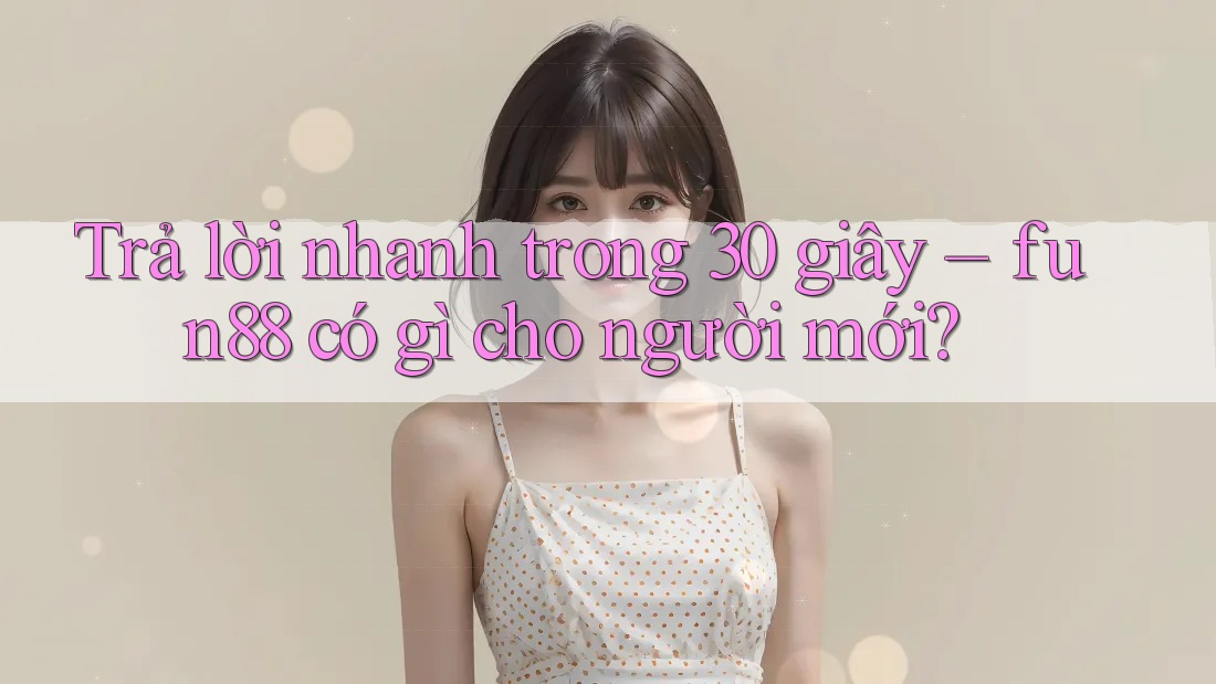 Trả lời nhanh trong 30 giây – fun88 có gì cho người mới? Trả lời nhanh trong 30 giây – fun88 có gì cho người mới?